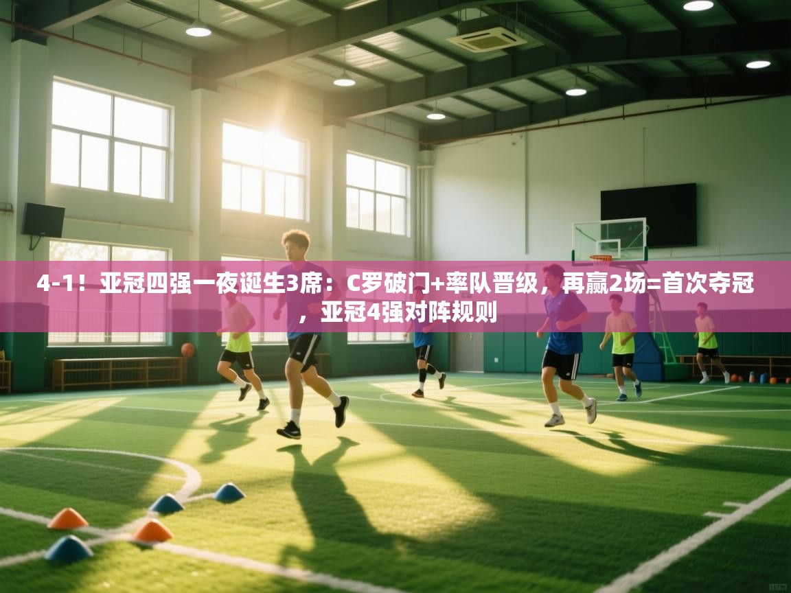 4-1!亚冠四强一夜诞生3席:C罗破门+率队晋级,再赢2场=首次夺冠,亚冠4强对阵规则 第2张