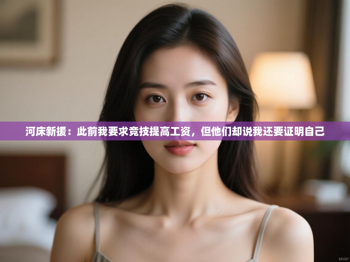 河床新援:此前我要求竞技提高工资,但他们却说我还要证明自己 第1张