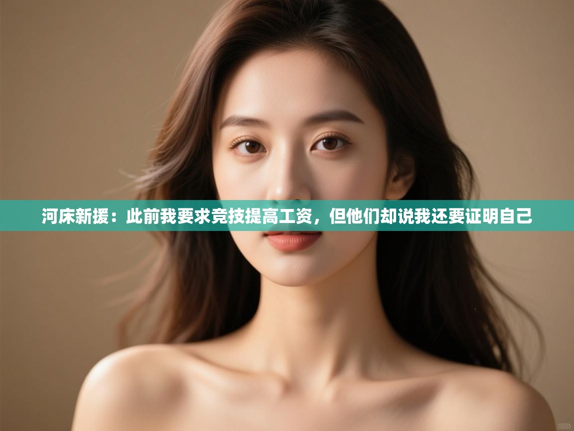 河床新援:此前我要求竞技提高工资,但他们却说我还要证明自己 第2张