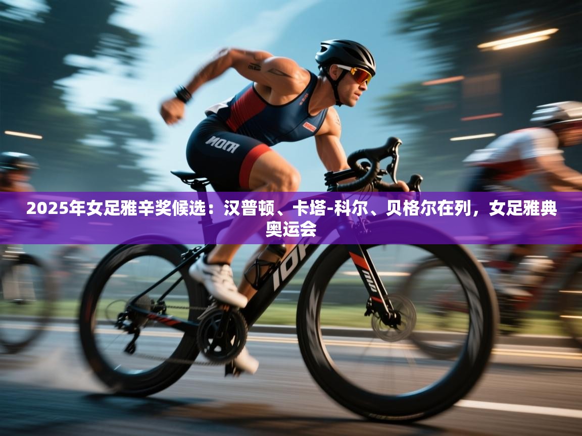 2025年女足雅辛奖候选：汉普顿、卡塔-科尔、贝格尔在列，女足雅典奥运会  第1张