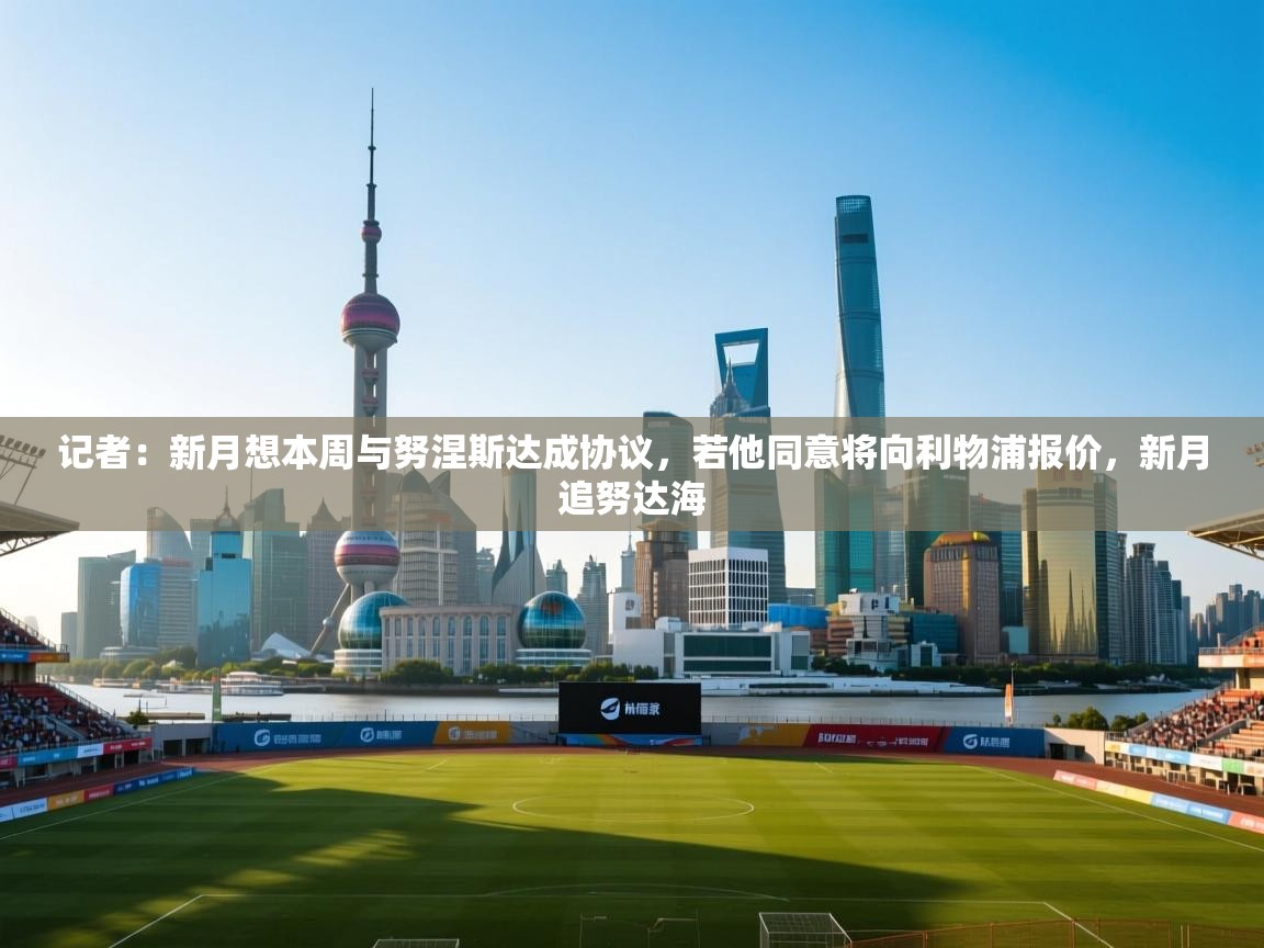 记者:新月想本周与努涅斯达成协议,若他同意将向利物浦报价,新月追努达海 第1张