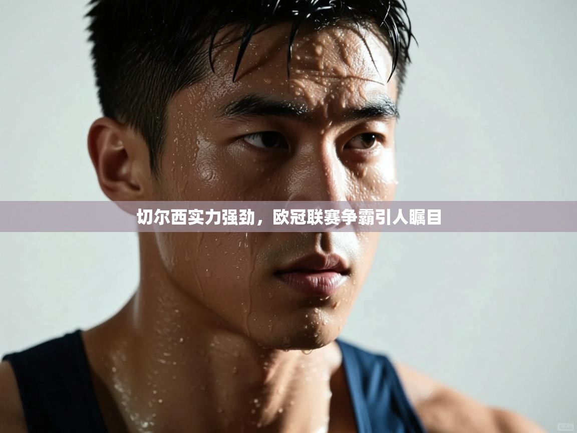 切尔西实力强劲,欧冠联赛争霸引人瞩目 第2张