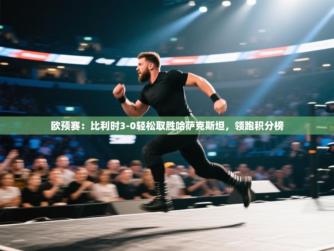 欧预赛:比利时3-0轻松取胜哈萨克斯坦,领跑积分榜 第2张