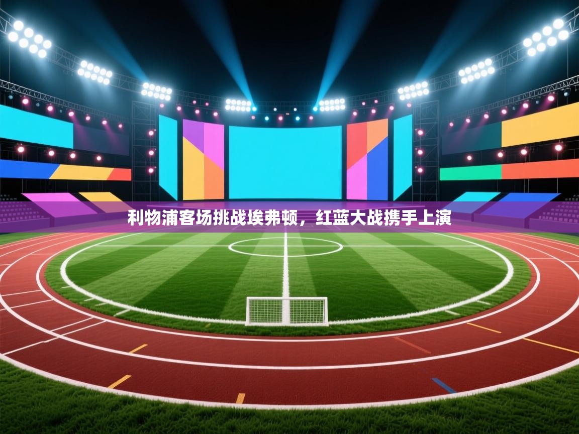 利物浦客场挑战埃弗顿，红蓝大战携手上演  第2张