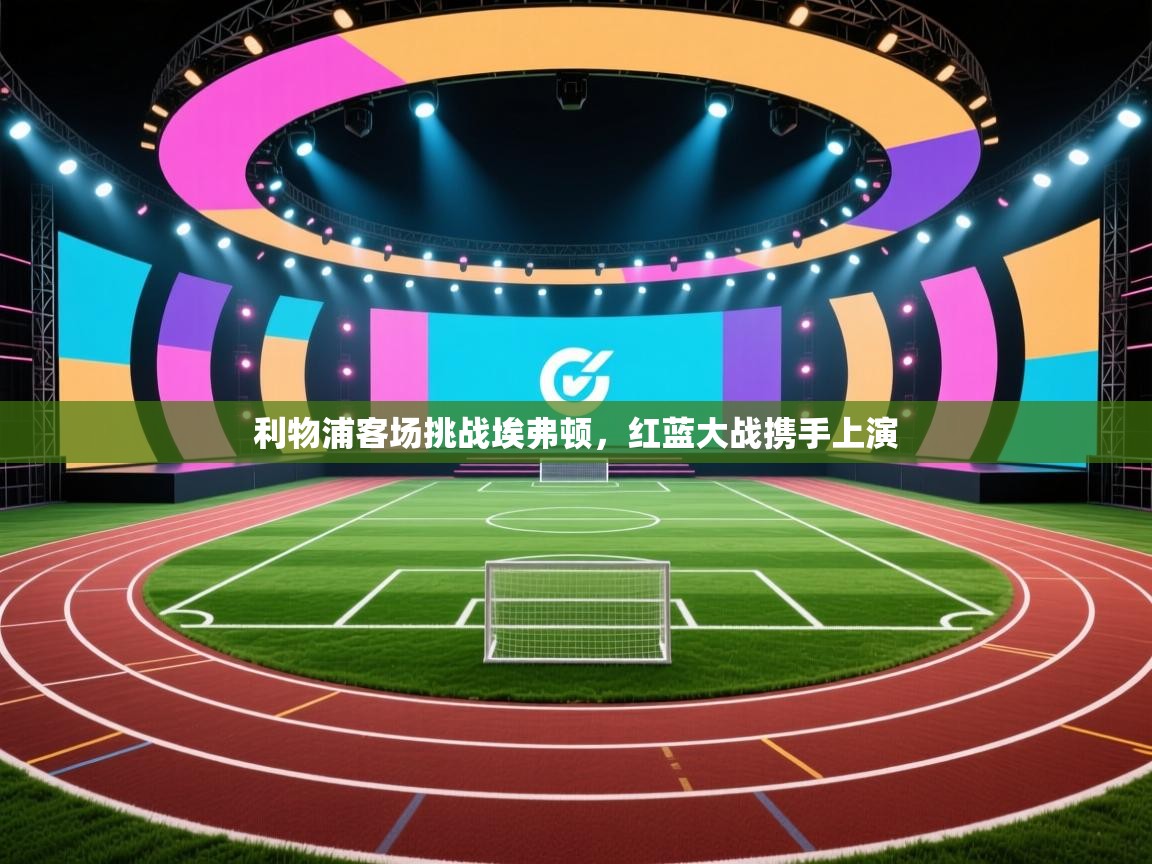 利物浦客场挑战埃弗顿，红蓝大战携手上演  第1张