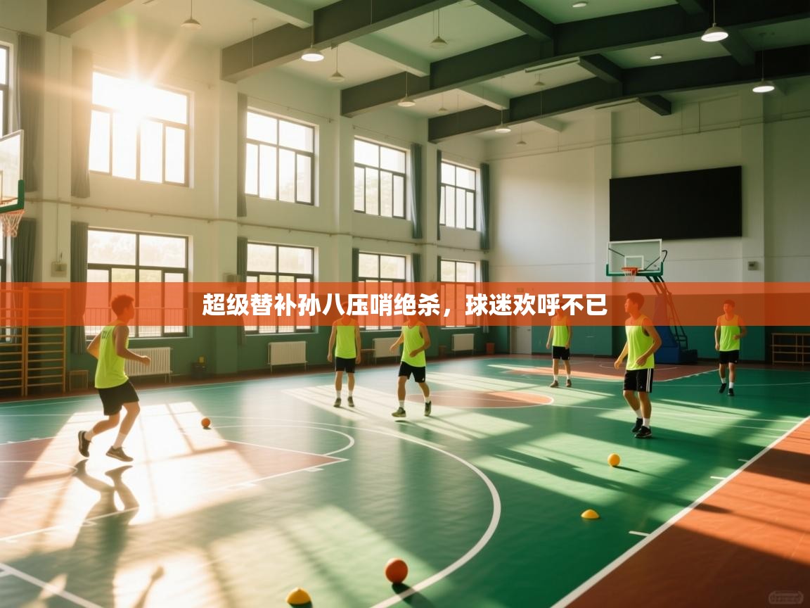 超级替补孙八压哨绝杀，球迷欢呼不已  第1张