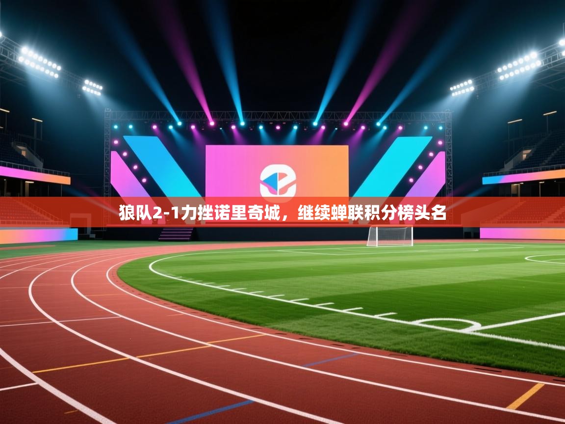 狼队2-1力挫诺里奇城，继续蝉联积分榜头名  第1张