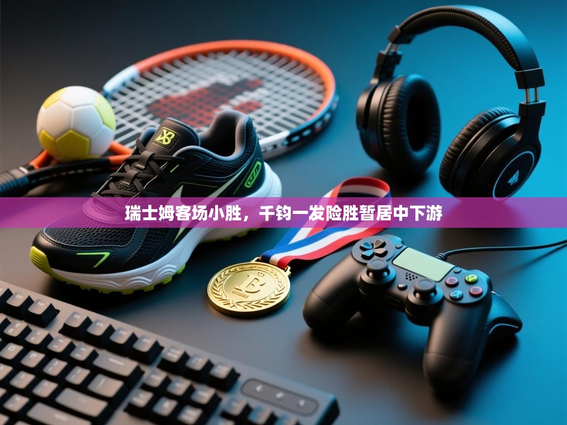 瑞士姆客场小胜，千钧一发险胜暂居中下游  第1张