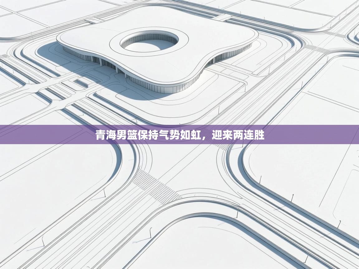 青海男篮保持气势如虹，迎来两连胜  第1张