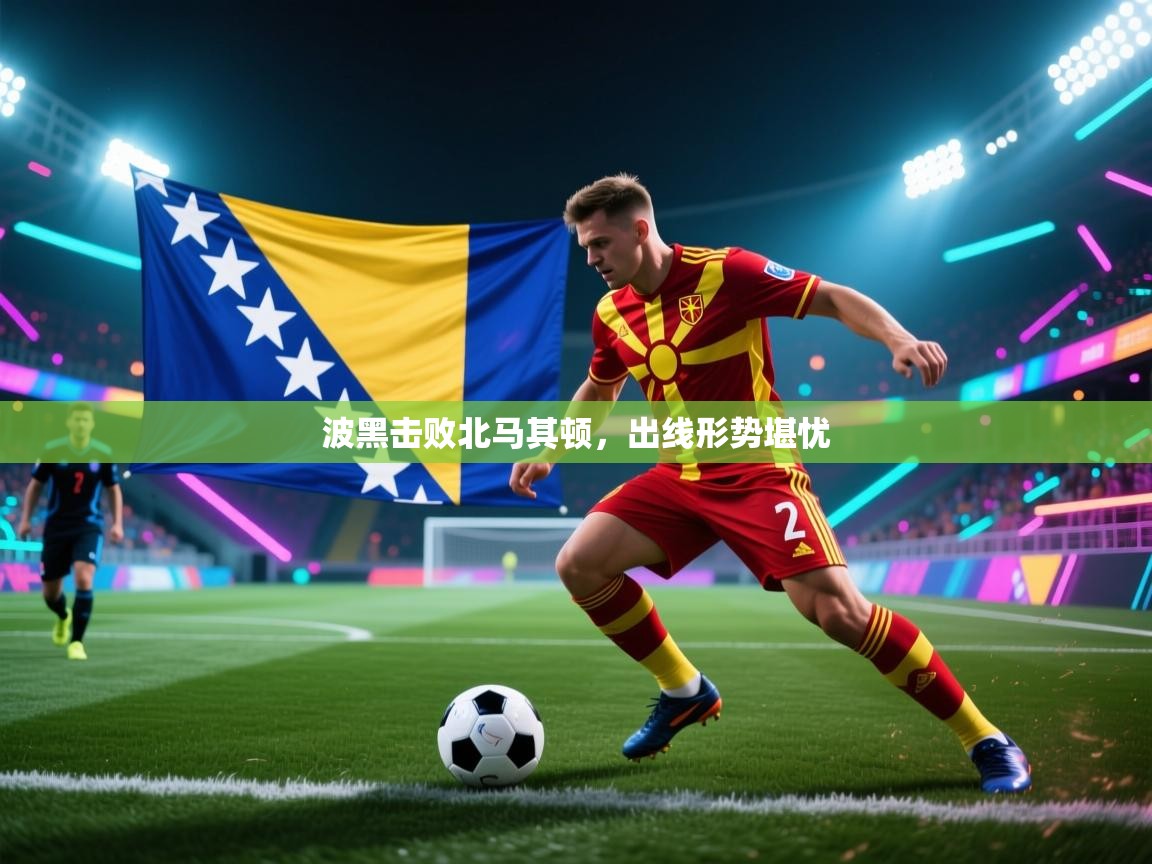 波黑击败北马其顿，出线形势堪忧  第2张