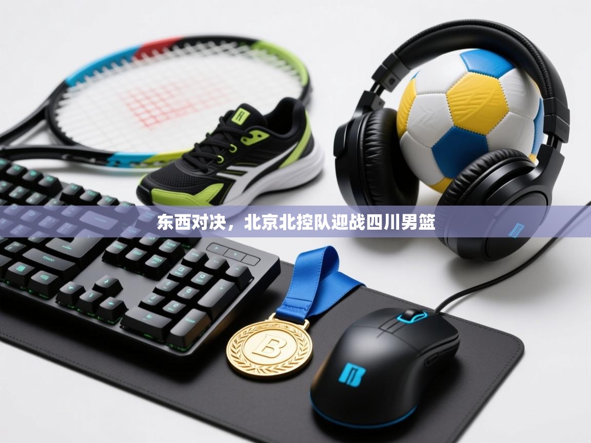 东西对决,北京北控队迎战四川男篮 第1张