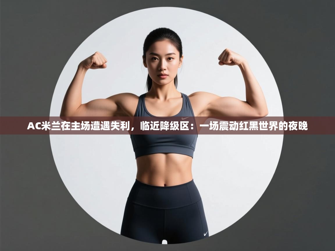 AC米兰在主场遭遇失利,临近降级区:一场震动红黑世界的夜晚 第1张