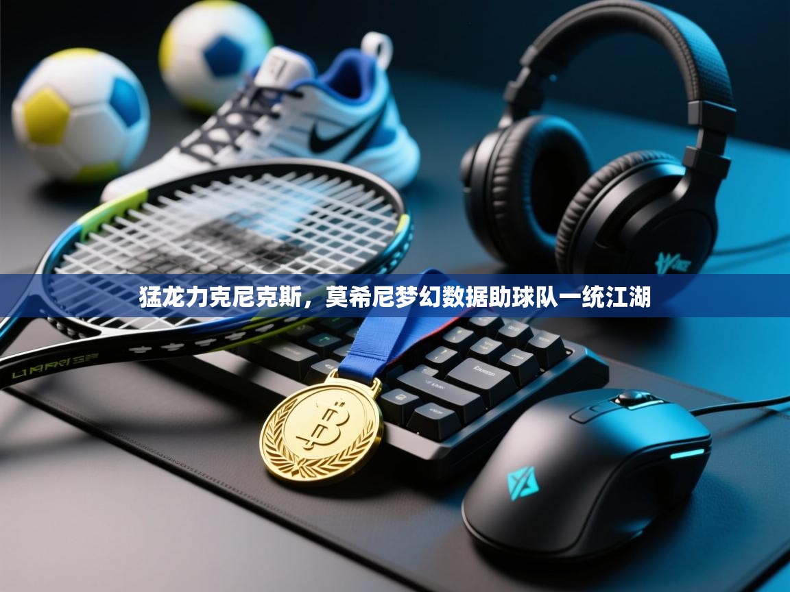 猛龙力克尼克斯，莫希尼梦幻数据助球队一统江湖  第1张